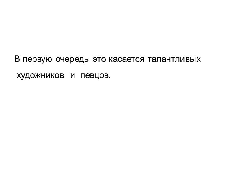 В первую очередь это касается талантливых   художников  и  певцов.